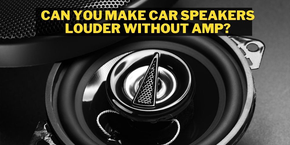 Can You Make Car Speakers Louder Without Amp?