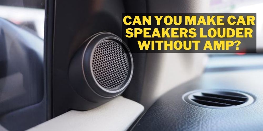 Can you make car Speakers louder without amp
