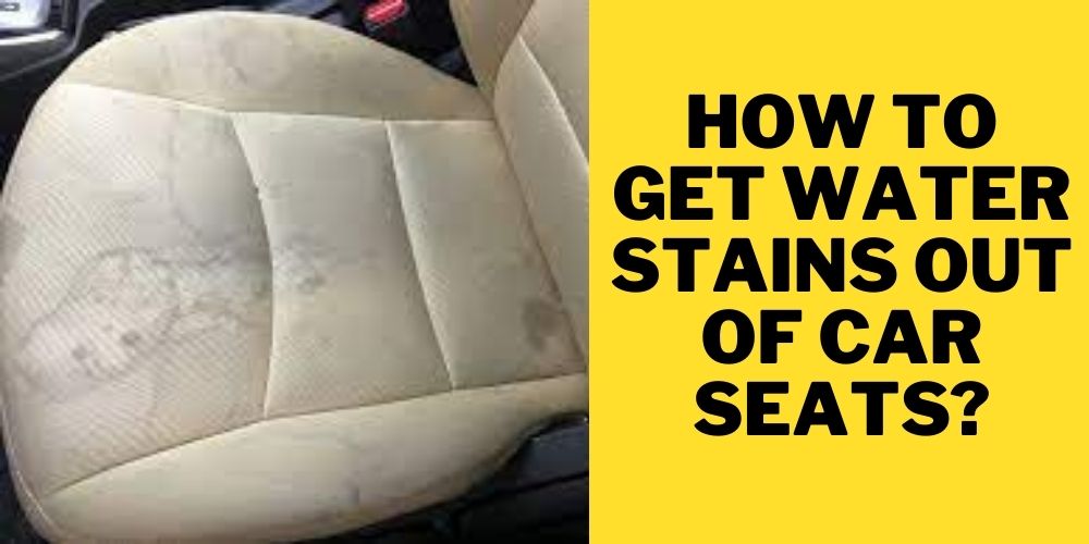 How to Get Water Stains Out of Car Seats