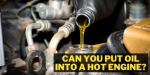 Can you put oil into a hot engine?