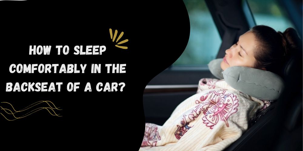 How to Sleep Comfortably in the Backseat of a car? 